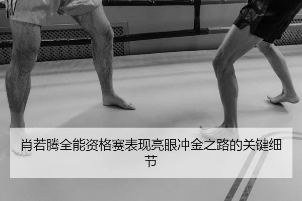 肖若腾全能资格赛表现亮眼冲金之路的关键细节